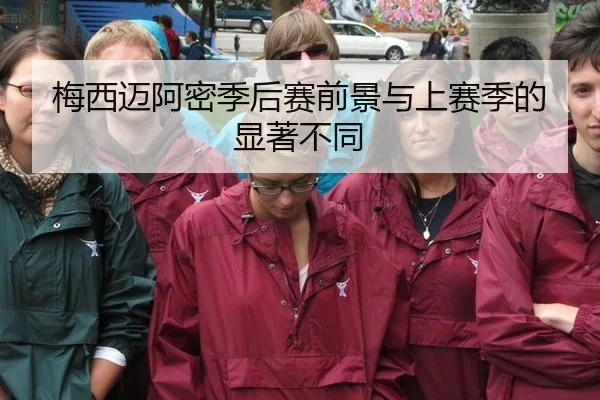 梅西迈阿密季后赛前景与上赛季的显著不同