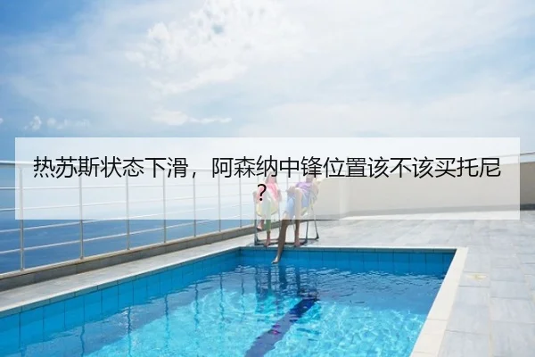 热苏斯状态下滑,阿森纳中锋位置该不该买托尼?